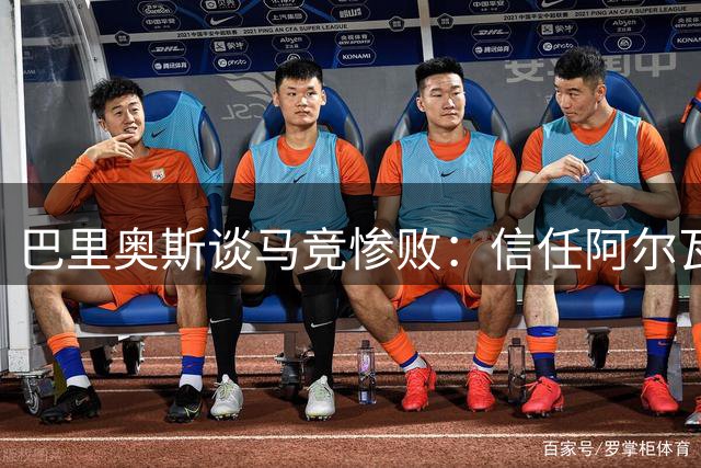巴里奥斯谈马竞惨败：信任阿尔瓦雷斯 要尽快翻篇